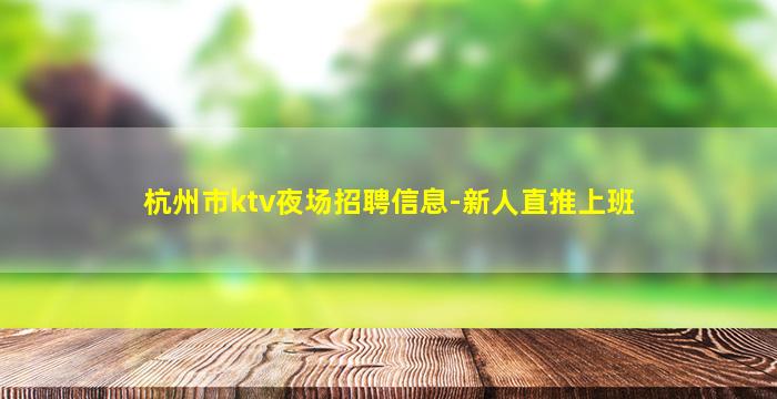 杭州市ktv夜场招聘信息-新人直推上班